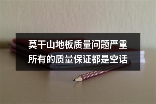 莫干山地板质量问题严重所有的质量保证都是空话