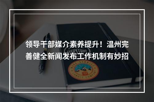 领导干部媒介素养提升！温州完善健全新闻发布工作机制有妙招