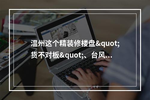 温州这个精装修楼盘"货不对板"、台风天窗户漏水