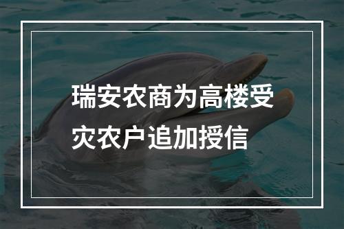 瑞安农商为高楼受灾农户追加授信