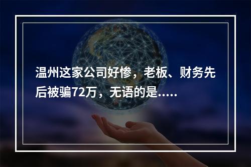温州这家公司好惨，老板、财务先后被骗72万，无语的是...