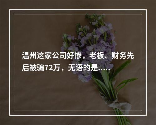温州这家公司好惨，老板、财务先后被骗72万，无语的是...