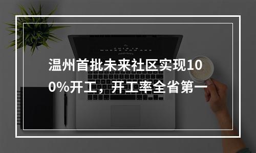 温州首批未来社区实现100%开工，开工率全省第一