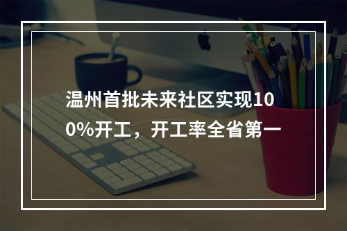 温州首批未来社区实现100%开工，开工率全省第一