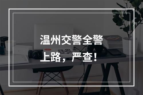 温州交警全警上路，严查！
