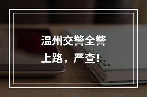 温州交警全警上路，严查！