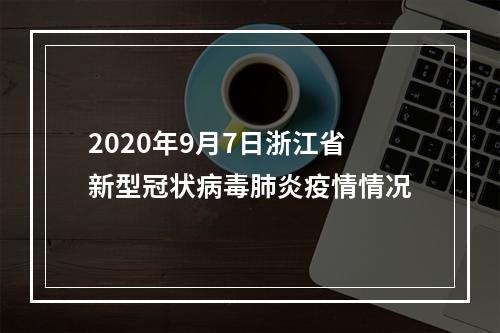 2020年9月7日浙江省新型冠状病毒肺炎疫情情况