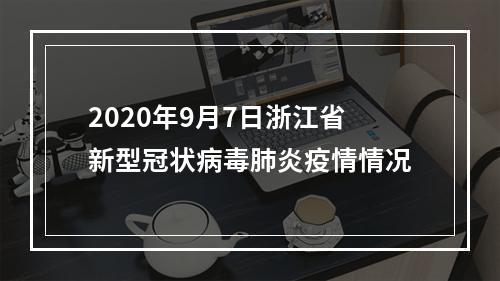 2020年9月7日浙江省新型冠状病毒肺炎疫情情况