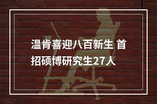 温肯喜迎八百新生 首招硕博研究生27人