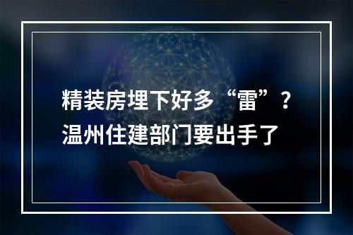 精装房埋下好多“雷”？温州住建部门要出手了