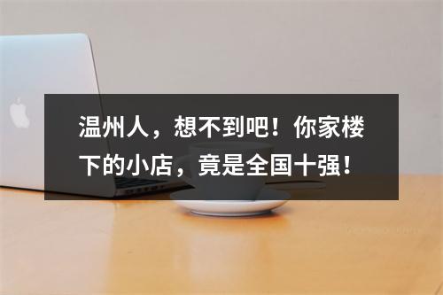温州人，想不到吧！你家楼下的小店，竟是全国十强！