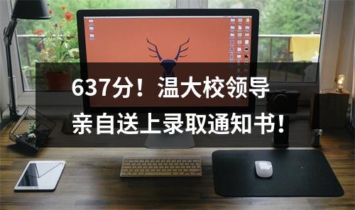 637分！温大校领导亲自送上录取通知书！