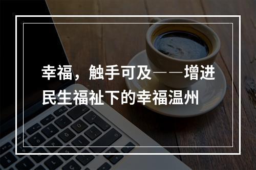 幸福，触手可及――增进民生福祉下的幸福温州