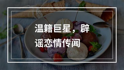温籍巨星，辟谣恋情传闻