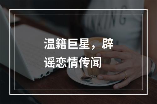 温籍巨星，辟谣恋情传闻