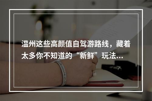 温州这些高颜值自驾游路线，藏着太多你不知道的“新鲜”玩法！