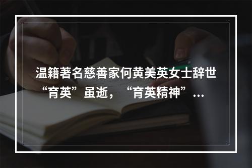 温籍著名慈善家何黄美英女士辞世“育英”虽逝，“育英精神”长青