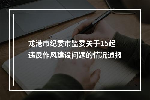 龙港市纪委市监委关于15起违反作风建设问题的情况通报