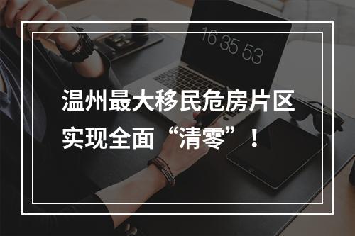温州最大移民危房片区实现全面“清零”！