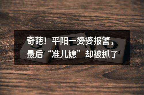 奇葩！平阳一婆婆报警，最后“准儿媳”却被抓了