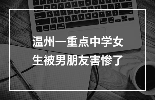 温州一重点中学女生被男朋友害惨了