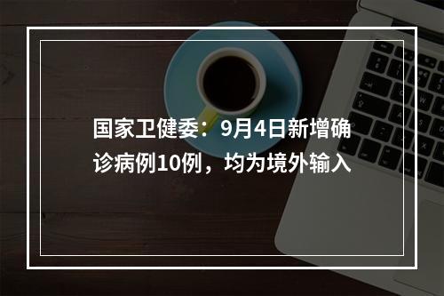 国家卫健委：9月4日新增确诊病例10例，均为境外输入