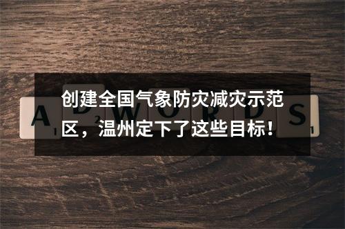 创建全国气象防灾减灾示范区，温州定下了这些目标！