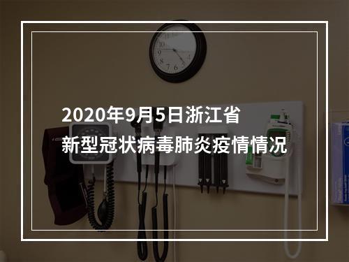 2020年9月5日浙江省新型冠状病毒肺炎疫情情况
