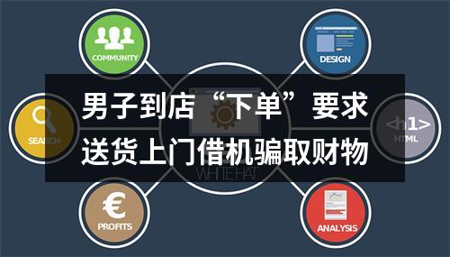 男子到店“下单”要求送货上门借机骗取财物