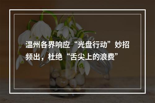 温州各界响应“光盘行动”妙招频出，杜绝“舌尖上的浪费”