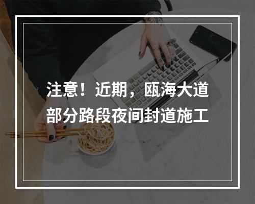 注意！近期，瓯海大道部分路段夜间封道施工