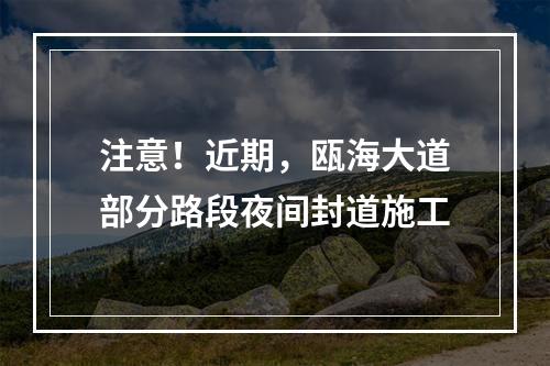 注意！近期，瓯海大道部分路段夜间封道施工