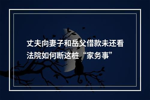 丈夫向妻子和岳父借款未还看法院如何断这桩“家务事”
