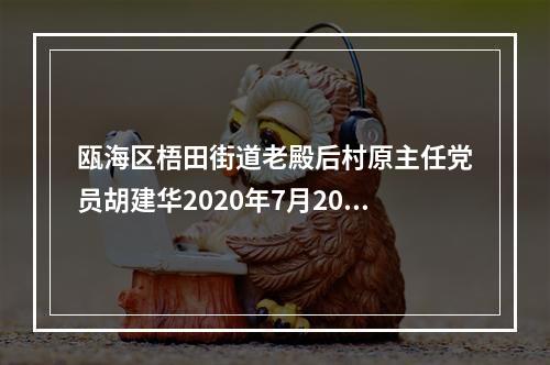 瓯海区梧田街道老殿后村原主任党员胡建华2020年7月20日上午9点49分冲进瑞庭