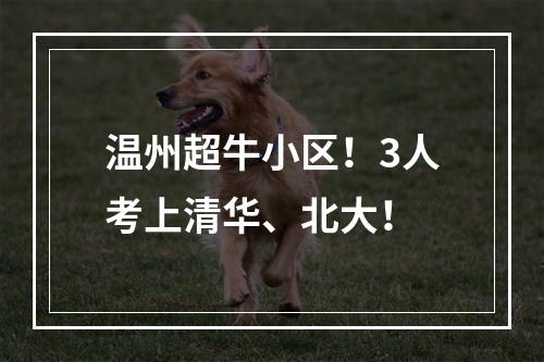 温州超牛小区！3人考上清华、北大！