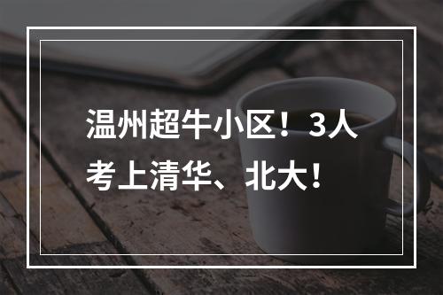 温州超牛小区！3人考上清华、北大！