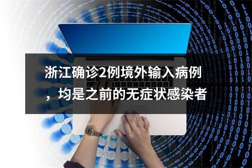浙江确诊2例境外输入病例，均是之前的无症状感染者