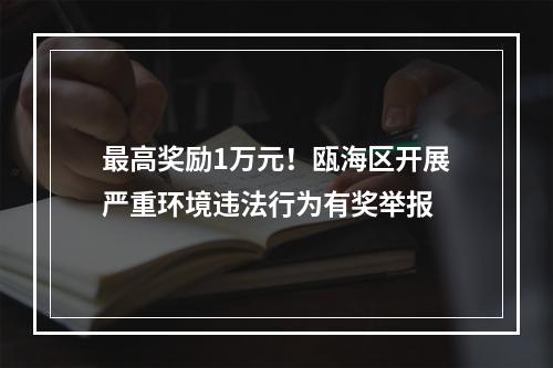 最高奖励1万元！瓯海区开展严重环境违法行为有奖举报