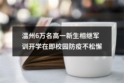 温州6万名高一新生相继军训开学在即校园防疫不松懈