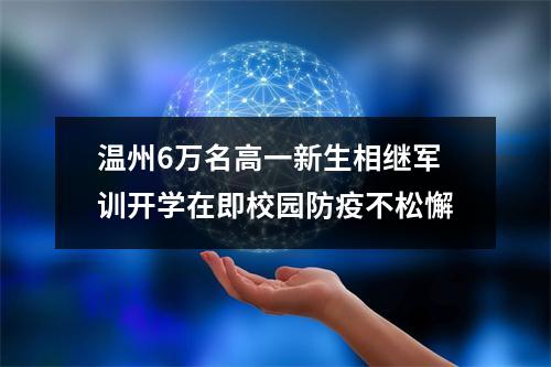 温州6万名高一新生相继军训开学在即校园防疫不松懈