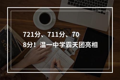 721分、711分、708分！温一中学霸天团亮相