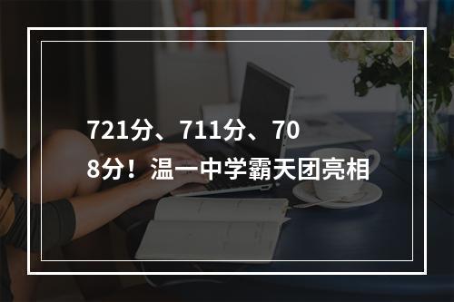 721分、711分、708分！温一中学霸天团亮相