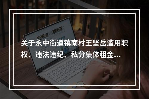 关于永中街道镇南村王坚岳滥用职权、违法违纪、私分集体租金的 　　举报信