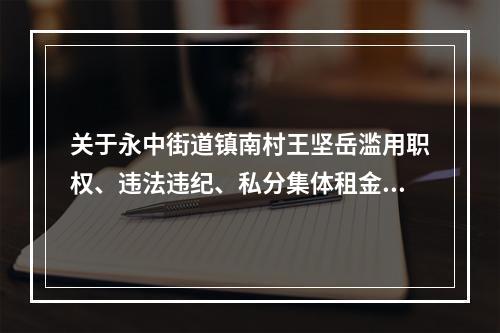 关于永中街道镇南村王坚岳滥用职权、违法违纪、私分集体租金的 　　举报信
