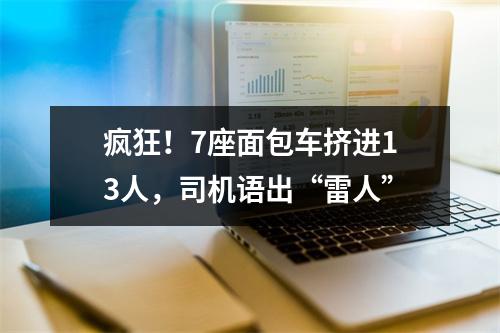 疯狂！7座面包车挤进13人，司机语出“雷人”