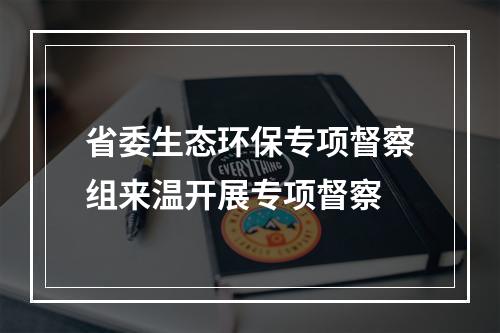 省委生态环保专项督察组来温开展专项督察