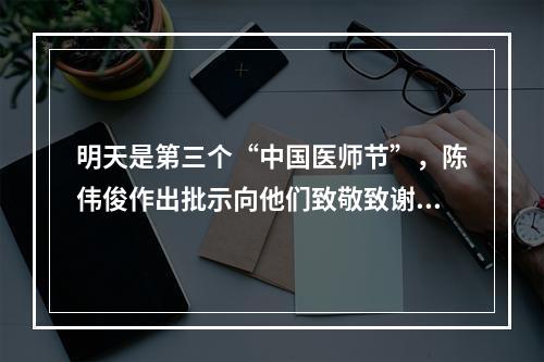 明天是第三个“中国医师节”，陈伟俊作出批示向他们致敬致谢！