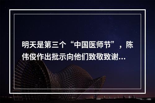 明天是第三个“中国医师节”，陈伟俊作出批示向他们致敬致谢！
