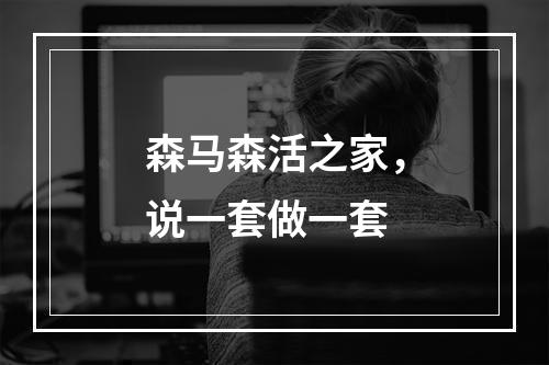 森马森活之家，说一套做一套