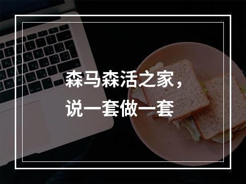 森马森活之家，说一套做一套